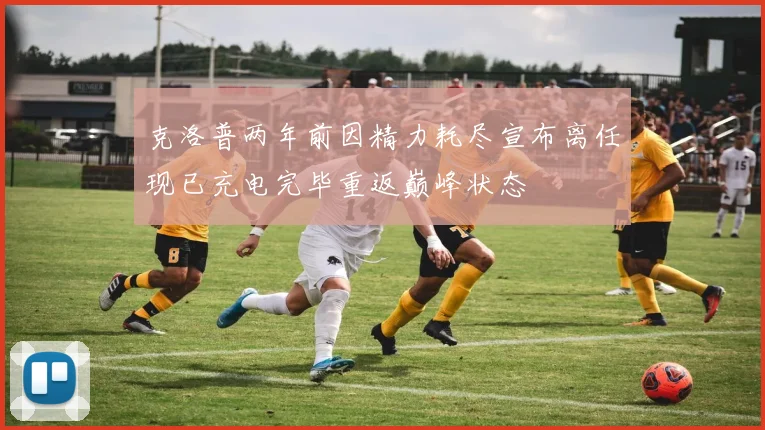 克洛普两年前因精力耗尽宣布离任现已充电完毕重返巅峰状态