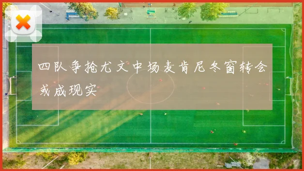 四队争抢尤文中场麦肯尼冬窗转会或成现实