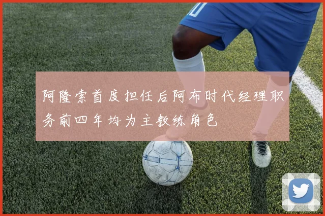 阿隆索首度担任后阿布时代经理职务前四年均为主教练角色