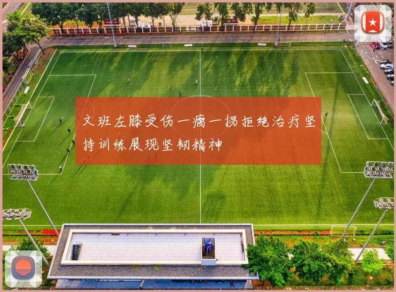 文班左膝受伤一瘸一拐拒绝治疗坚持训练展现坚韧精神