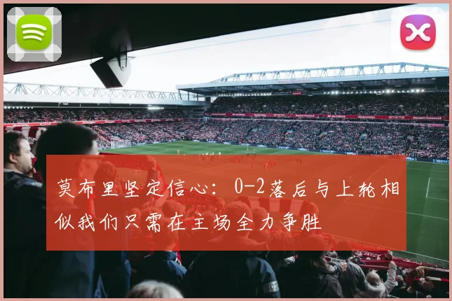 莫布里坚定信心：0-2落后与上轮相似我们只需在主场全力争胜