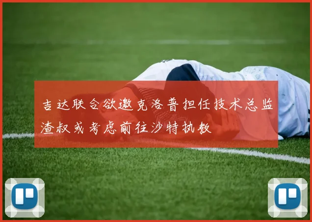吉达联合欲邀克洛普担任技术总监渣叔或考虑前往沙特执教