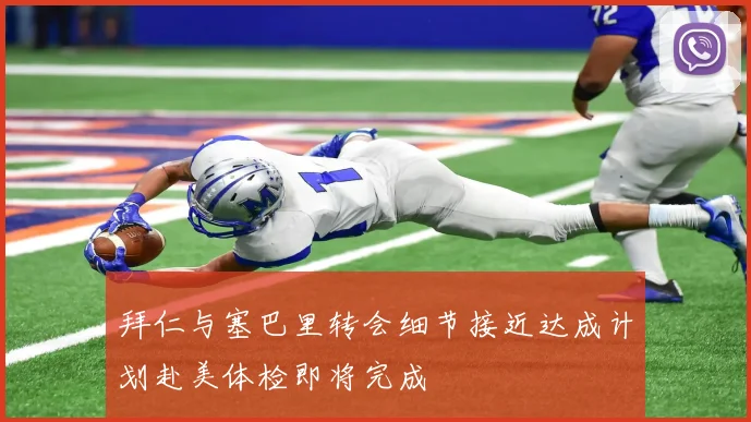 拜仁与塞巴里转会细节接近达成计划赴美体检即将完成