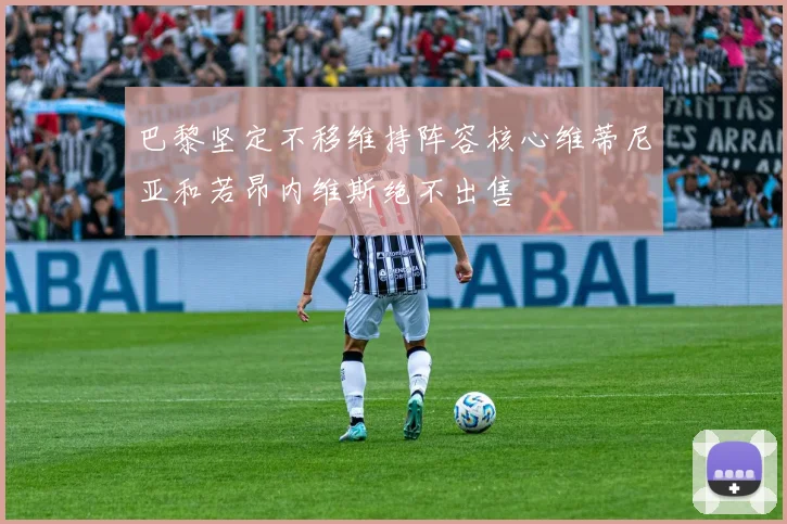 巴黎坚定不移维持阵容核心维蒂尼亚和若昂内维斯绝不出售
