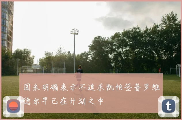 国米明确表示不追求凯帕签普罗维德尔早已在计划之中